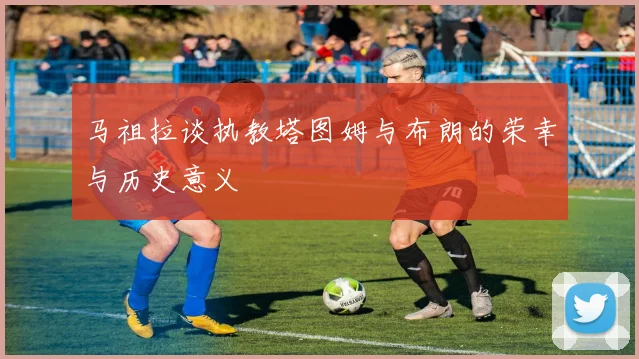 马祖拉谈执教塔图姆与布朗的荣幸与历史意义