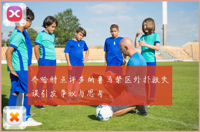 乔哈特点评多纳鲁马禁区外扑救失误引发争议与思考