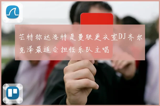 芒特称达洛特是曼联更衣室DJ齐尔克泽最适合担任乐队主唱