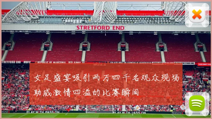 女足盛宴吸引两万四千名观众现场助威激情四溢的比赛瞬间